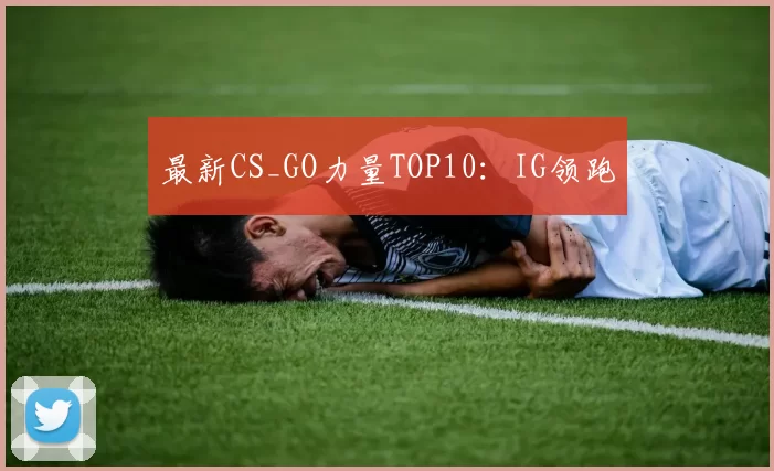 最新CS_GO力量TOP10：IG领跑